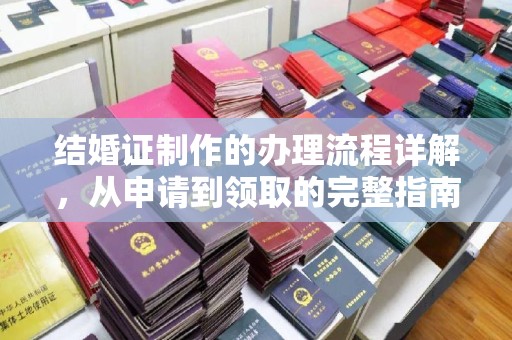 工农结婚证制作的办理流程详解，从申请到领取的完整指南