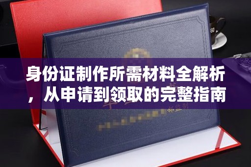 漳州身份证制作所需材料全解析，从申请到领取的完整指南