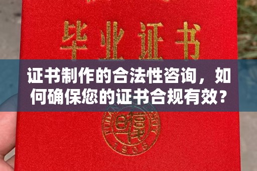 镇平证书制作的合法性咨询，如何确保您的证书合规有效？